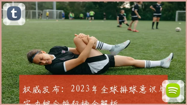 权威发布：2023年全球排球意识与实力综合排行榜全解析