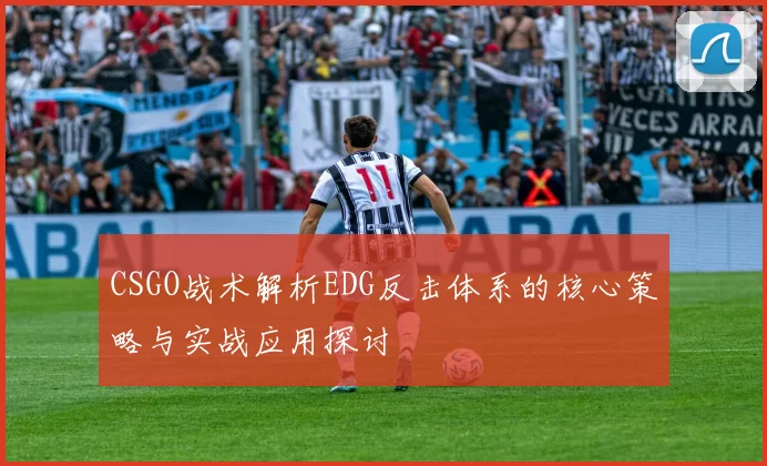 CSGO战术解析EDG反击体系的核心策略与实战应用探讨