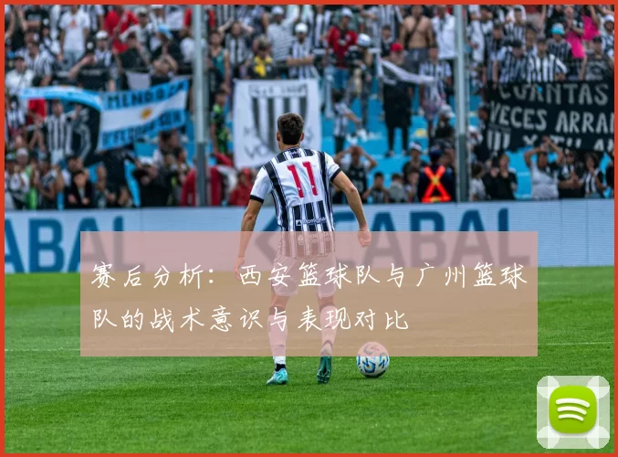 赛后分析：西安篮球队与广州篮球队的战术意识与表现对比