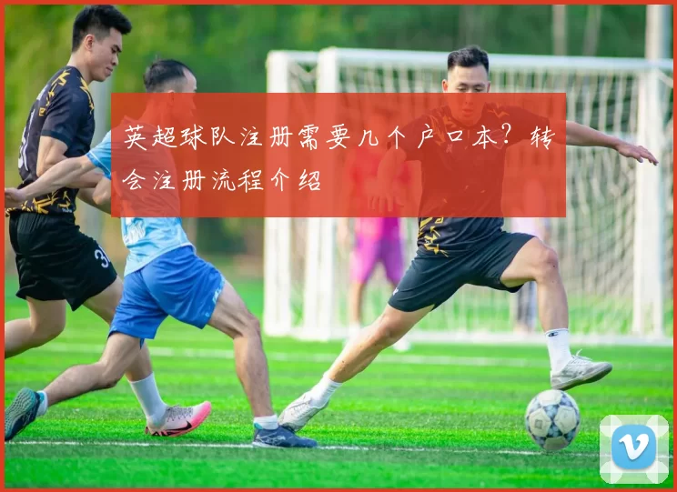 英超球队注册需要几个户口本？转会注册流程介绍