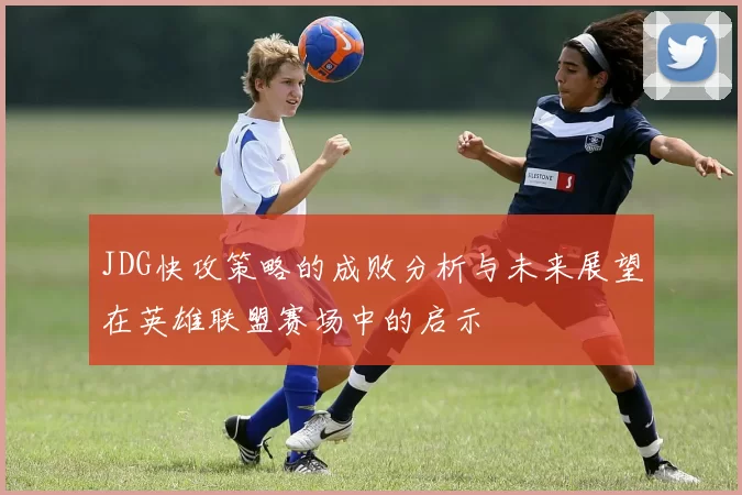 JDG快攻策略的成败分析与未来展望在英雄联盟赛场中的启示