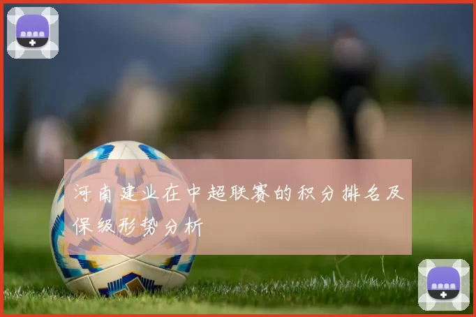 河南建业在中超联赛的积分排名及保级形势分析
