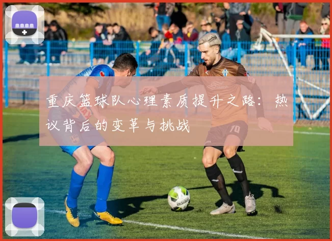 重庆篮球队心理素质提升之路：热议背后的变革与挑战