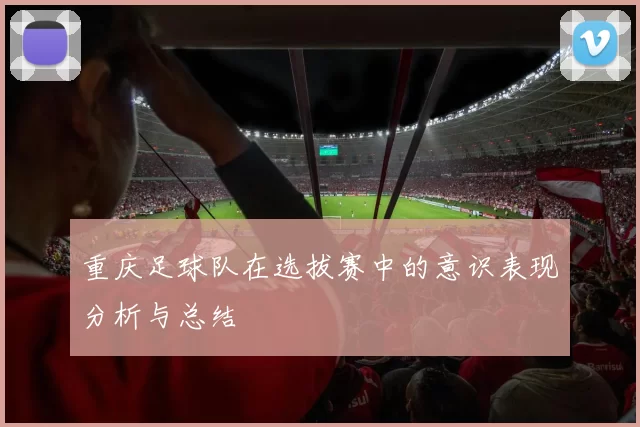 重庆足球队在选拔赛中的意识表现分析与总结