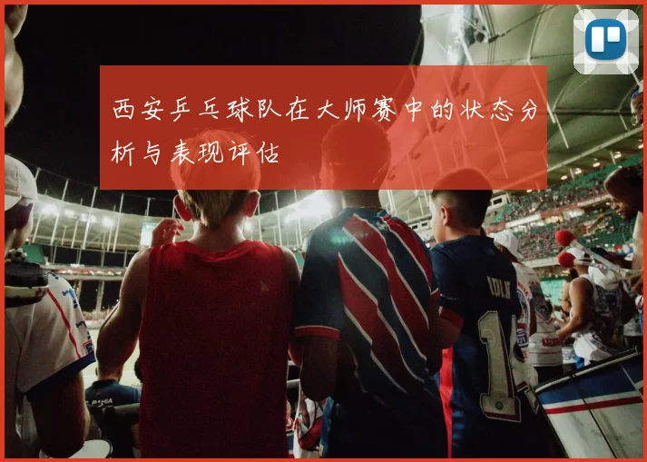 西安乒乓球队在大师赛中的状态分析与表现评估