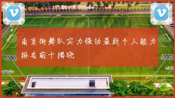 南京街舞队实力强劲最新个人能力排名前十揭晓