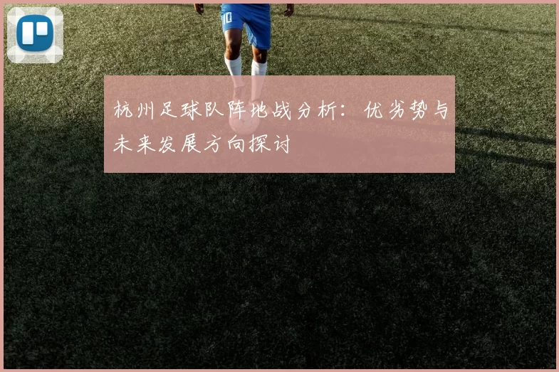 杭州足球队阵地战分析：优劣势与未来发展方向探讨