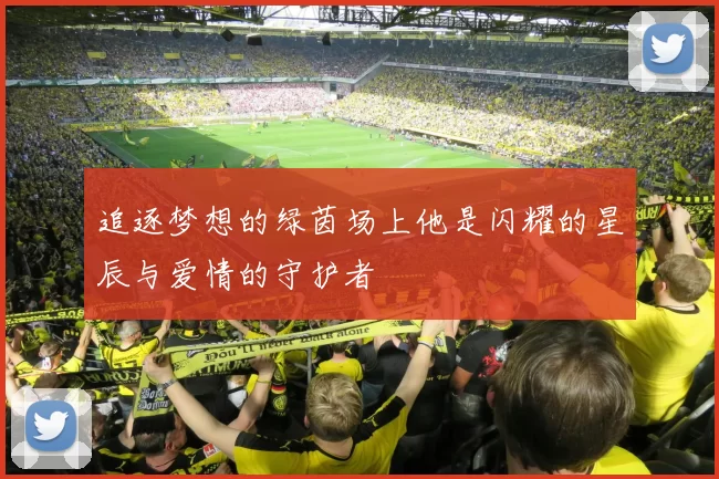 追逐梦想的绿茵场上他是闪耀的星辰与爱情的守护者