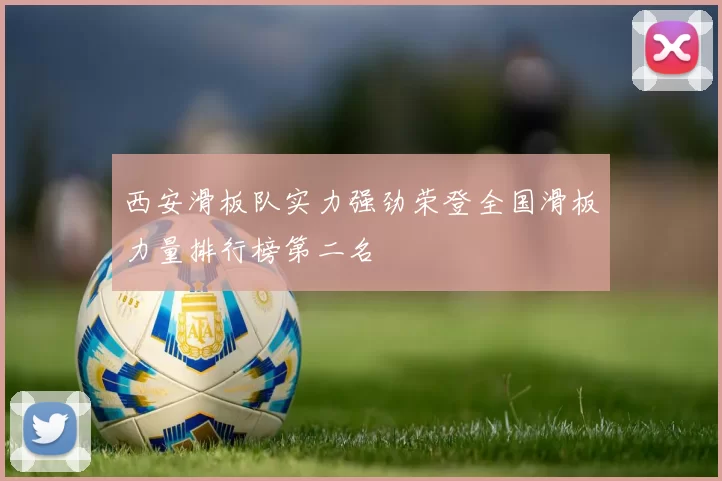 西安滑板队实力强劲荣登全国滑板力量排行榜第二名
