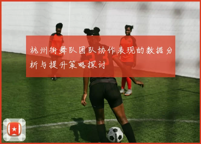 杭州街舞队团队协作表现的数据分析与提升策略探讨
