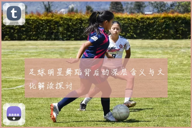 足球明星舞蹈背后的深层含义与文化解读探讨