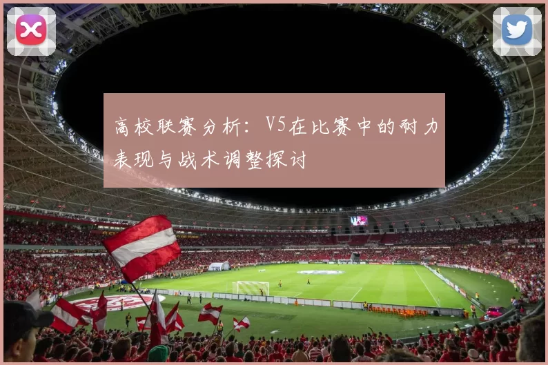 高校联赛分析：V5在比赛中的耐力表现与战术调整探讨